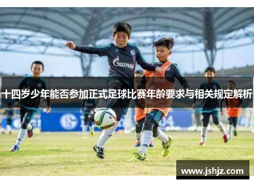 十四岁少年能否参加正式足球比赛年龄要求与相关规定解析