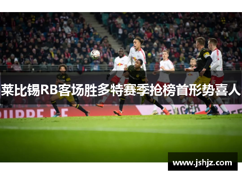 莱比锡RB客场胜多特赛季抢榜首形势喜人