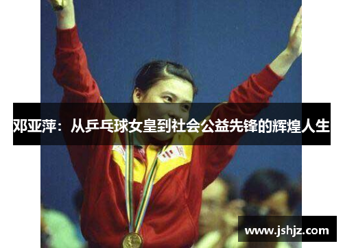 邓亚萍：从乒乓球女皇到社会公益先锋的辉煌人生