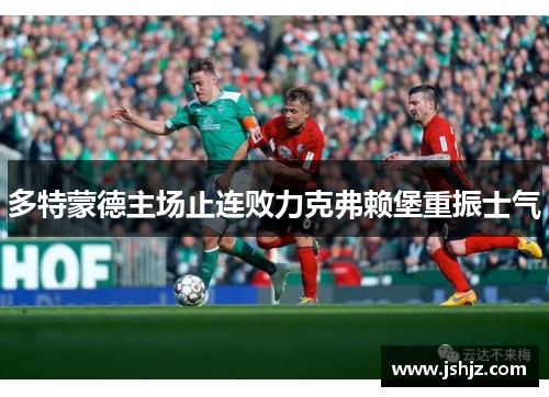 多特蒙德主场止连败力克弗赖堡重振士气