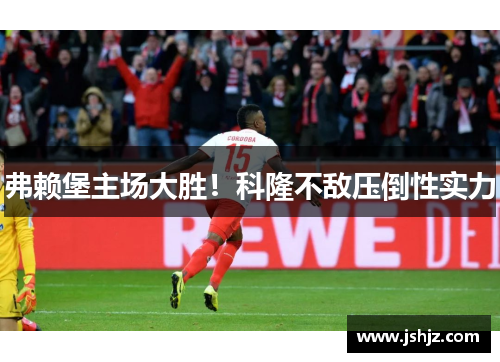 弗赖堡主场大胜！科隆不敌压倒性实力