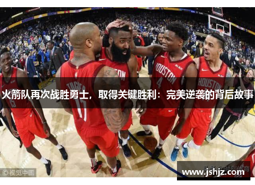 火箭队再次战胜勇士，取得关键胜利：完美逆袭的背后故事