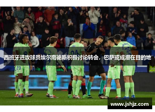 西班牙进攻球员埃尔南德斯积极讨论转会，巴萨或成潜在目的地