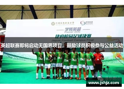 英超联赛即将启动无国界项目，鼓励球员积极参与公益活动