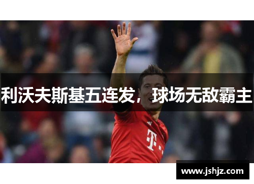 利沃夫斯基五连发，球场无敌霸主