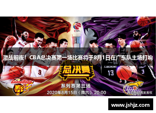 激战前夜！CBA总决赛第一场比赛将于8月1日在广东队主场打响