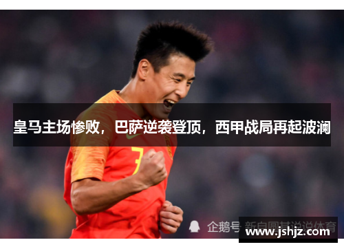 皇马主场惨败，巴萨逆袭登顶，西甲战局再起波澜