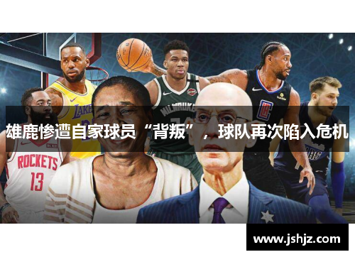 雄鹿惨遭自家球员“背叛”，球队再次陷入危机
