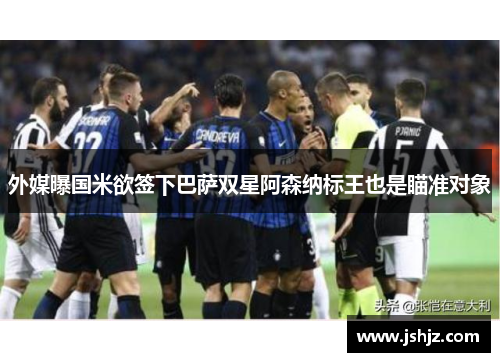 外媒曝国米欲签下巴萨双星阿森纳标王也是瞄准对象