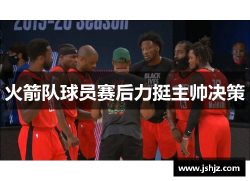 火箭队球员赛后力挺主帅决策