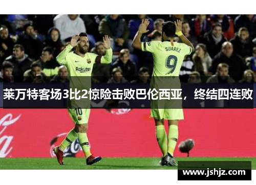莱万特客场3比2惊险击败巴伦西亚，终结四连败