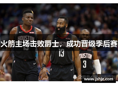 火箭主场击败爵士，成功晋级季后赛