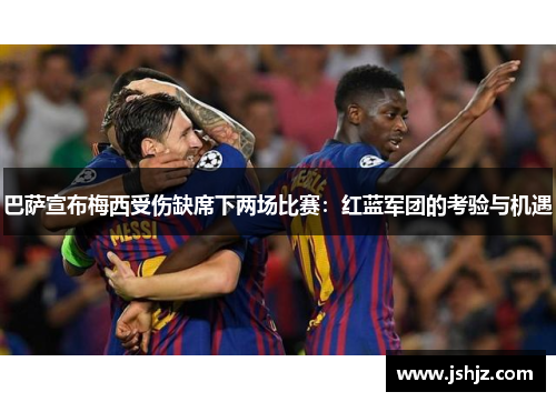 巴萨宣布梅西受伤缺席下两场比赛：红蓝军团的考验与机遇