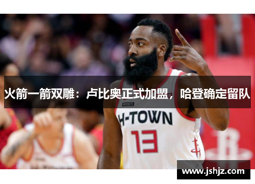 火箭一箭双雕：卢比奥正式加盟，哈登确定留队