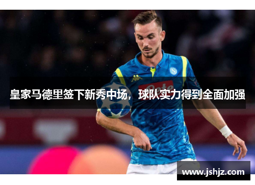 皇家马德里签下新秀中场，球队实力得到全面加强