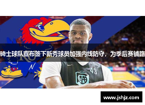 骑士球队宣布签下新秀球员加强内线防守，为季后赛铺路