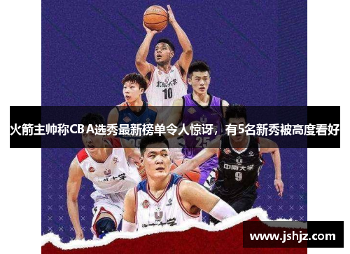 火箭主帅称CBA选秀最新榜单令人惊讶，有5名新秀被高度看好