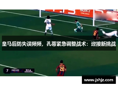 皇马后防失误频频，孔蒂紧急调整战术：迎接新挑战