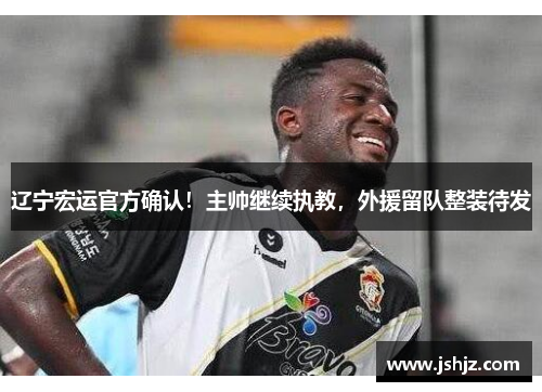 辽宁宏运官方确认！主帅继续执教，外援留队整装待发