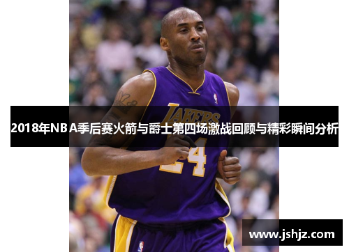 2018年NBA季后赛火箭与爵士第四场激战回顾与精彩瞬间分析