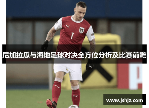 尼加拉瓜与海地足球对决全方位分析及比赛前瞻