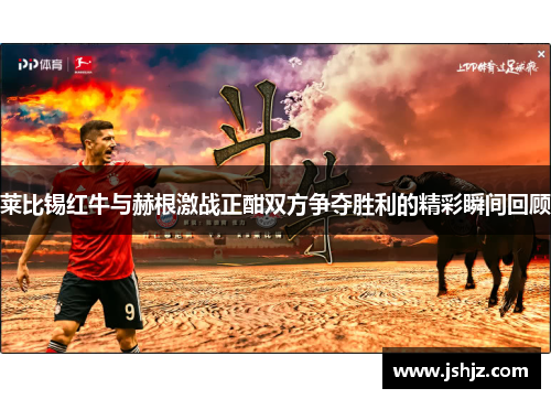 莱比锡红牛与赫根激战正酣双方争夺胜利的精彩瞬间回顾