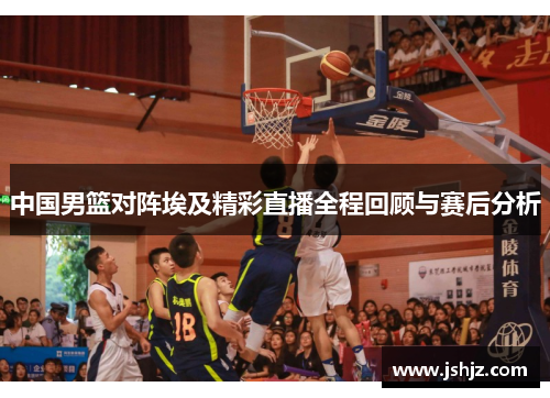 中国男篮对阵埃及精彩直播全程回顾与赛后分析