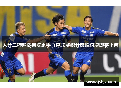 大分三神迎战横滨水手争夺联赛积分巅峰对决即将上演