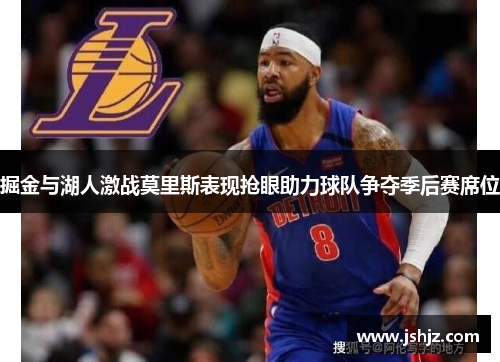 掘金与湖人激战莫里斯表现抢眼助力球队争夺季后赛席位
