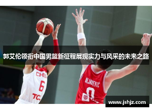 郭艾伦领衔中国男篮新征程展现实力与风采的未来之路