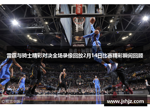雷霆与骑士精彩对决全场录像回放2月14日比赛精彩瞬间回顾
